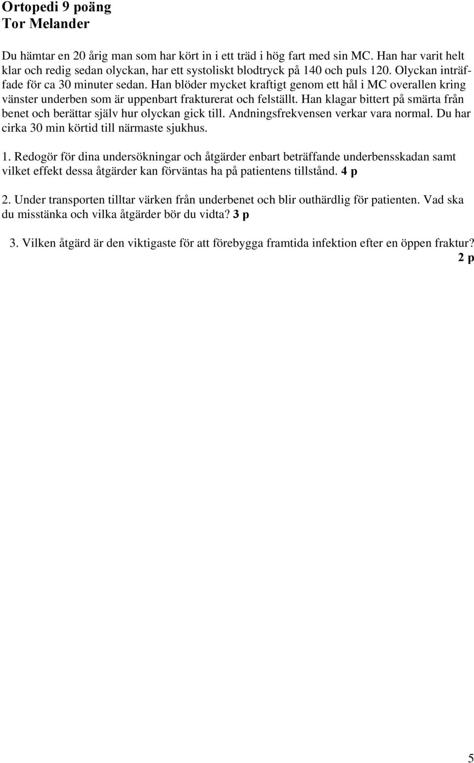 Han blöder mycket kraftigt genom ett hål i MC overallen kring vänster underben som är uppenbart frakturerat och felställt.