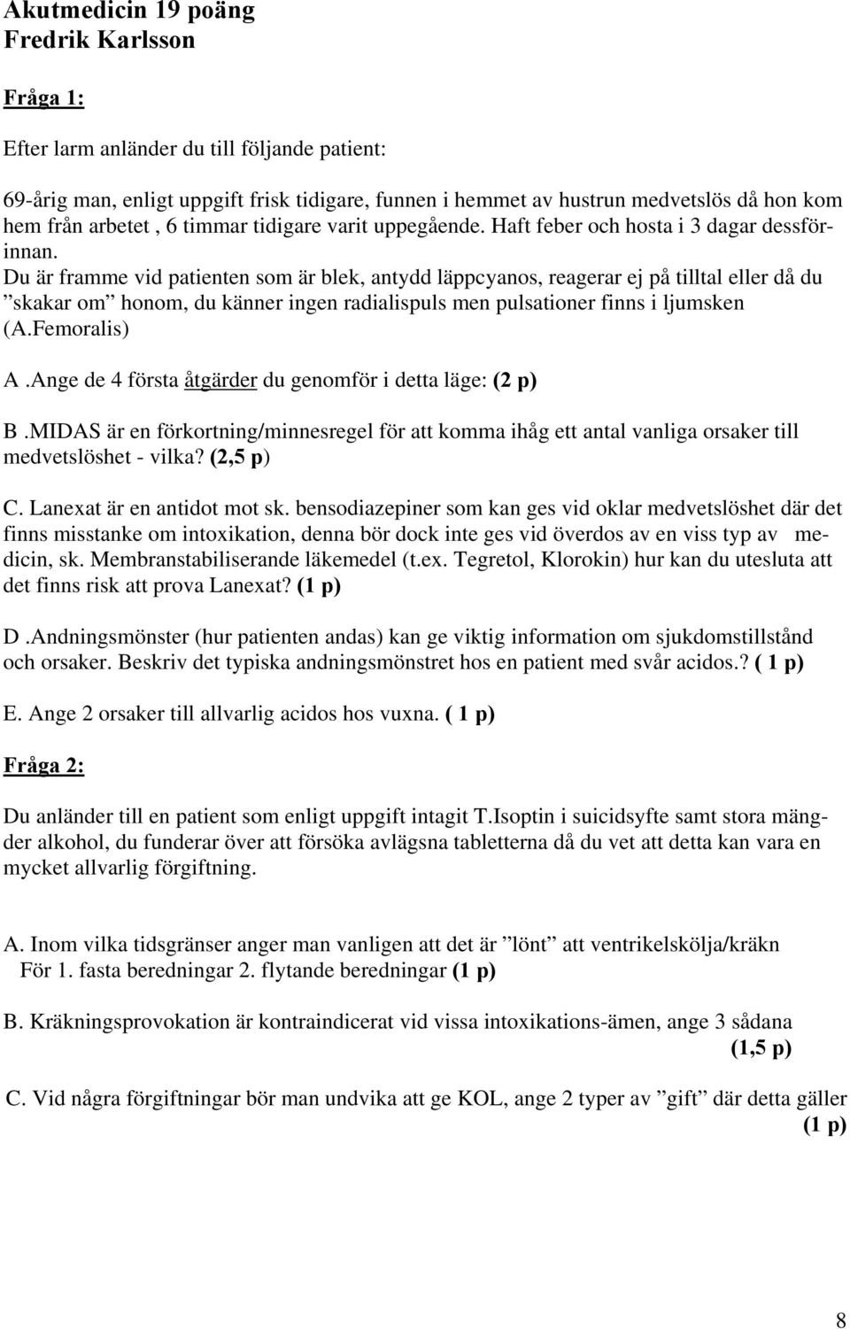 Du är framme vid patienten som är blek, antydd läppcyanos, reagerar ej på tilltal eller då du skakar om honom, du känner ingen radialispuls men pulsationer finns i ljumsken (A.Femoralis) A.