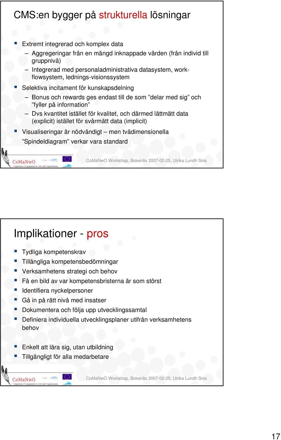 kvalitet, och därmed lättmätt data (explicit) istället för svårmätt data (implicit) Visualiseringar är nödvändigt men tvådimensionella Spindeldiagram verkar vara standard Implikationer - pros Tydliga