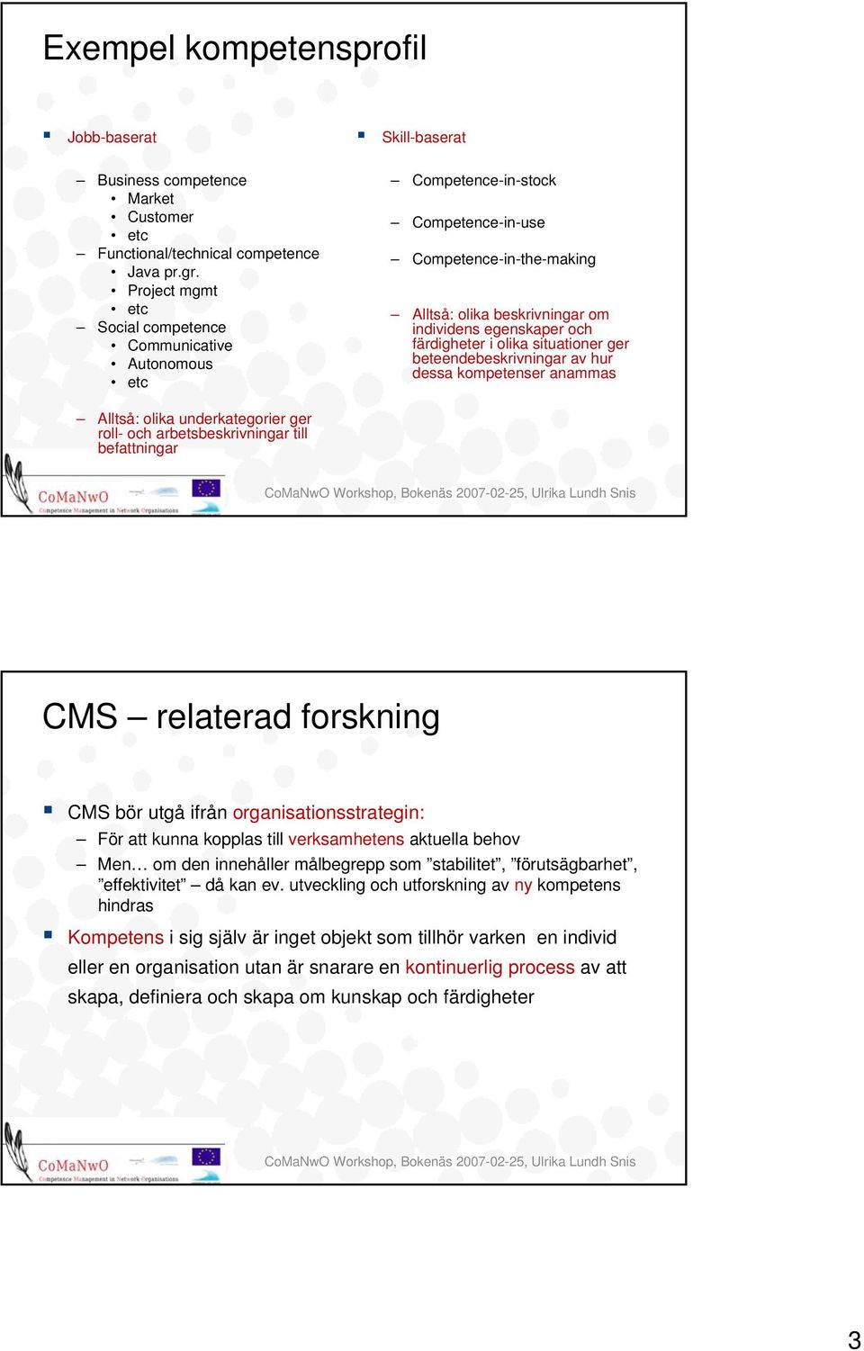olika situationer ger beteendebeskrivningar av hur dessa kompetenser anammas Alltså: olika underkategorier ger roll- och arbetsbeskrivningar till befattningar CMS relaterad forskning CMS bör utgå