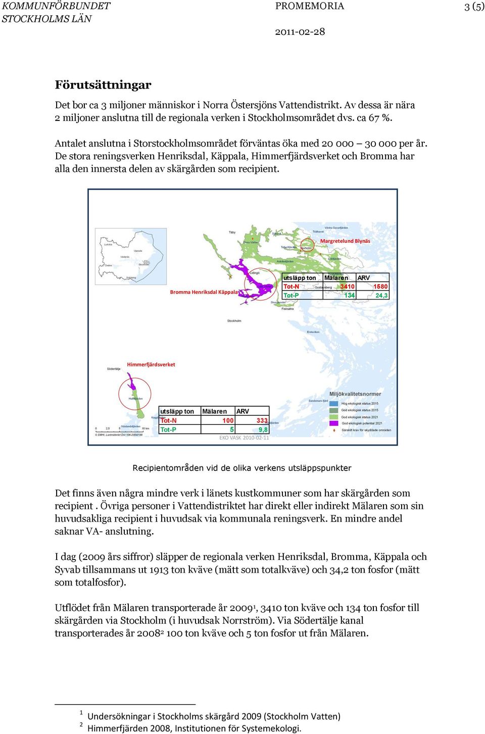 De stora reningsverken Henriksdal, Käppala, Himmerfjärdsverket och Bromma har alla den innersta delen av skärgården som recipient.