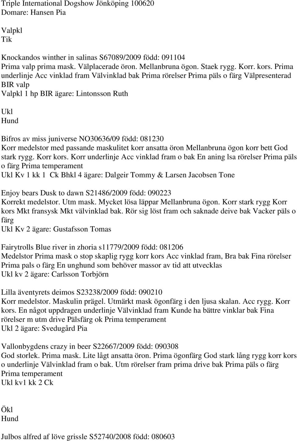 Prima underlinje Acc vinklad fram Välvinklad bak Prima rörelser Prima päls o färg Välpresenterad BIR valp Valpkl 1 hp BIR ägare: Lintonsson Ruth Ukl Hund Bifros av miss juniverse NO30636/09 född: