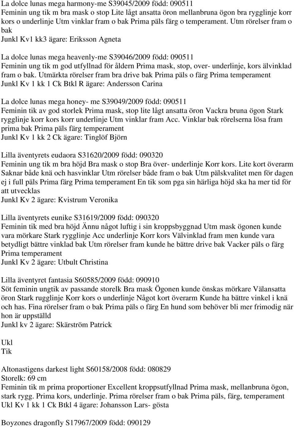 Utm rörelser fram o bak Junkl Kv1 kk3 ägare: Eriksson Agneta La dolce lunas mega heavenly-me S39046/2009 född: 090511 Feminin ung tik m god utfyllnad för åldern Prima mask, stop, over- underlinje,