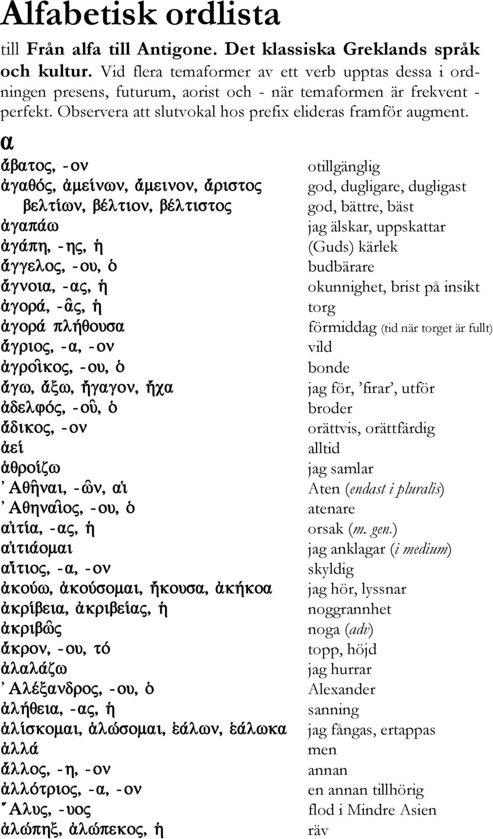 otillgänglig god, dugligare, dugligast god, bättre, bäst jag älskar, uppskattar (Guds) kärlek budbärare okunnighet, brist på insikt torg förmiddag (tid när torget är fullt) vild bonde jag