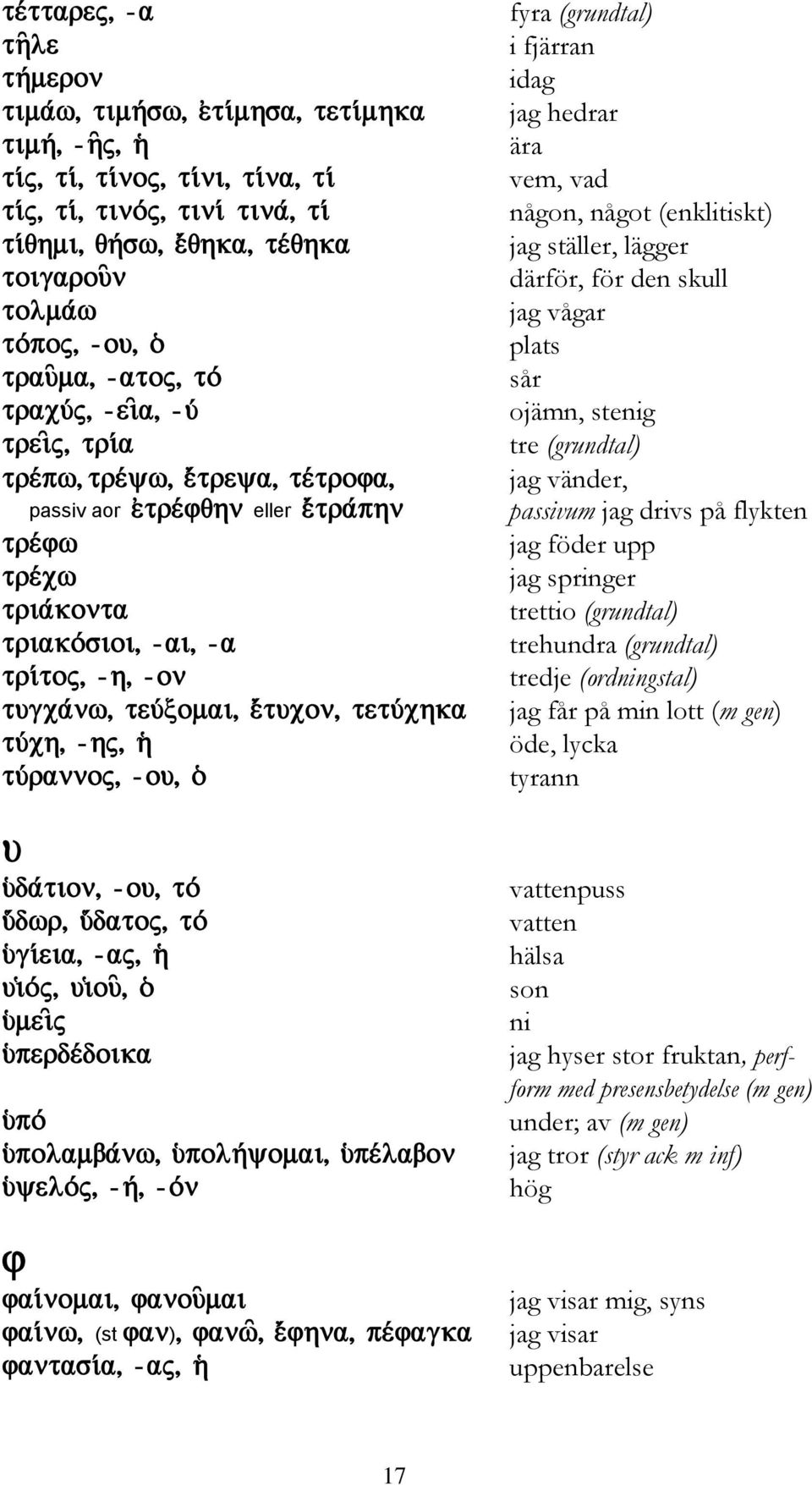 (grundtal) trehundra (grundtal) tredje (ordningstal) jag får på min lott (m gen) öde, lycka tyrann vattenpuss vatten hälsa son ni jag hyser