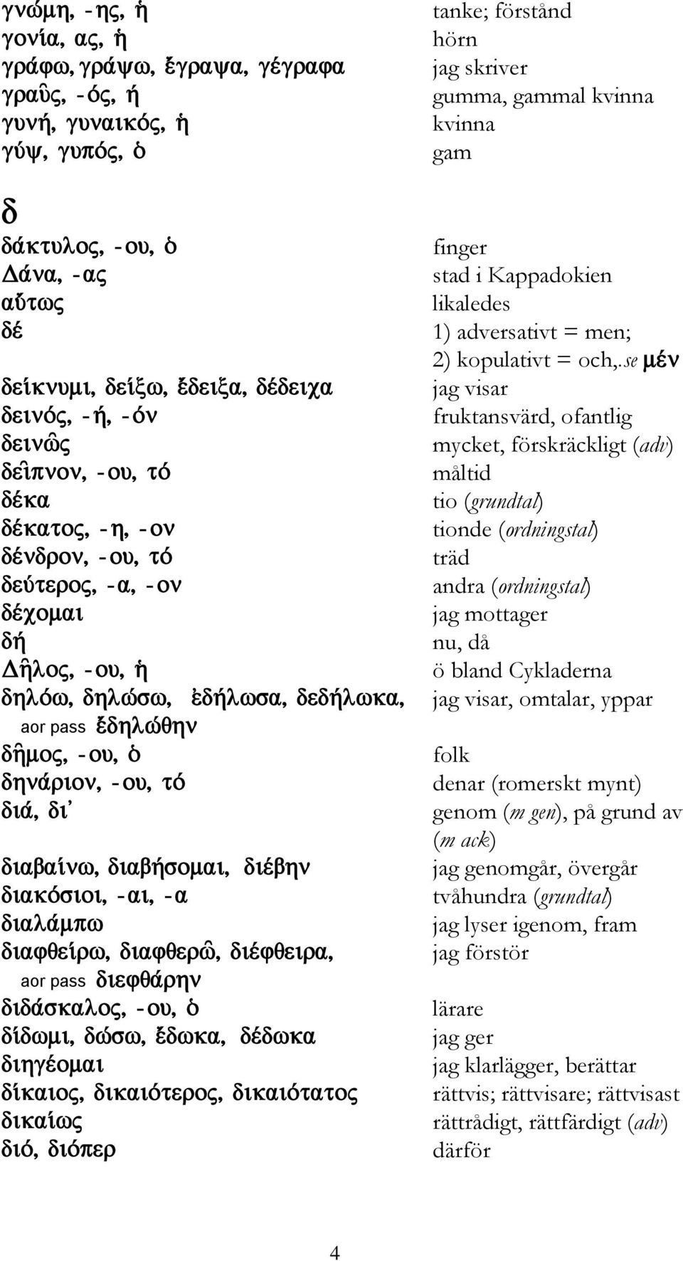 se jag visar fruktansvärd, ofantlig mycket, förskräckligt (adv) måltid tio (grundtal) tionde (ordningstal) träd andra (ordningstal) jag mottager nu, då