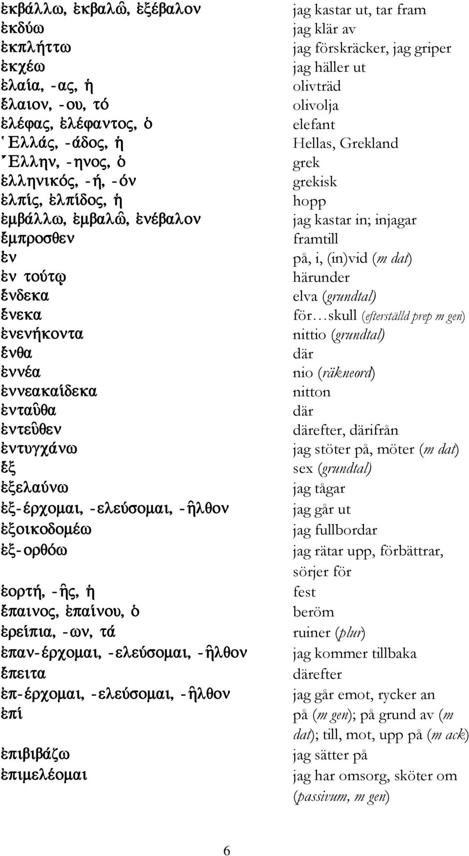 därifrån jag stöter på, möter (m dat) sex (grundtal) jag tågar jag går ut jag fullbordar jag rätar upp, förbättrar, sörjer för fest beröm ruiner (plur) jag