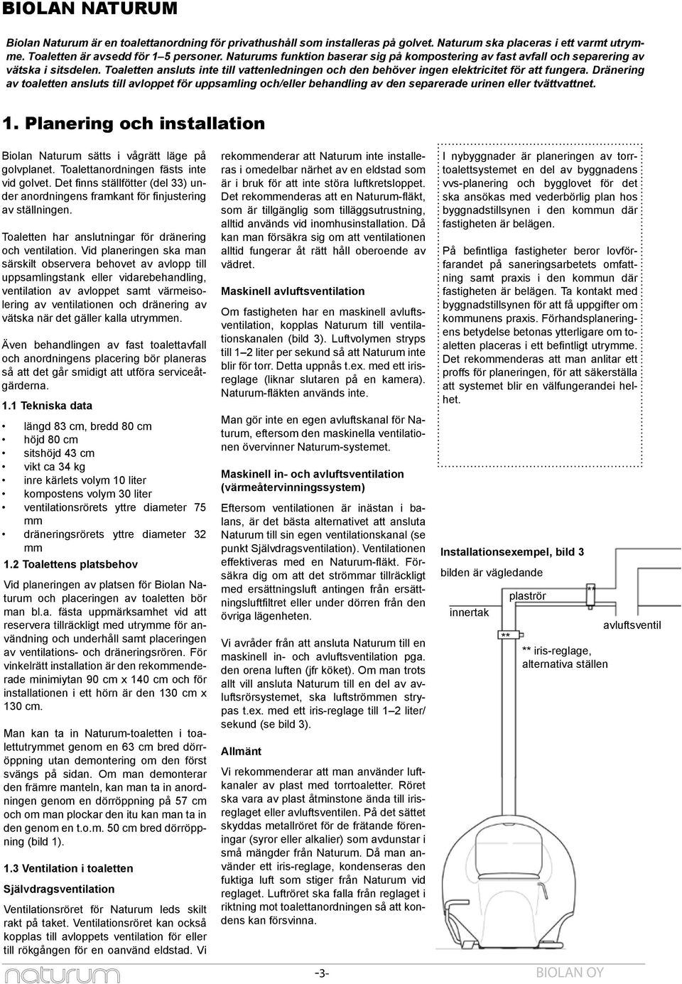 Dränering av toaletten ansluts till avloppet för uppsamling och/eller behandling av den separerade urinen eller tvättvattnet. 1.