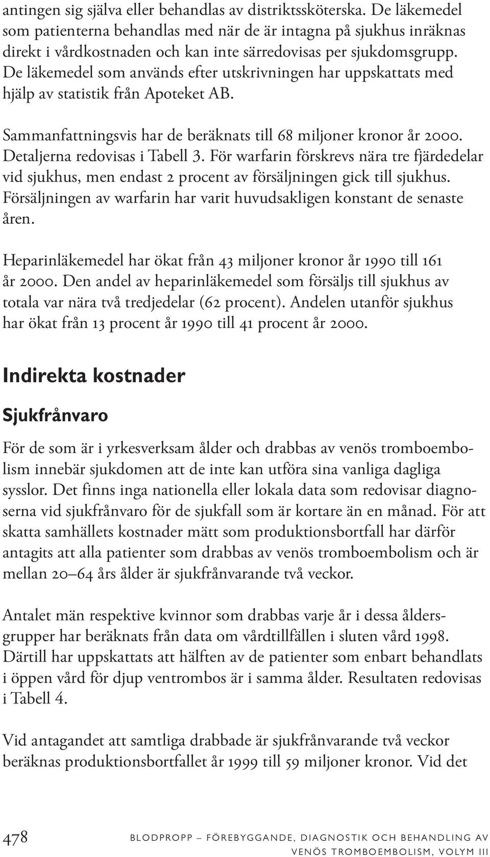 De läkemedel som används efter utskrivningen har uppskattats med hjälp av statistik från Apoteket AB. Sammanfattningsvis har de beräknats till 68 miljoner kronor år 2000.