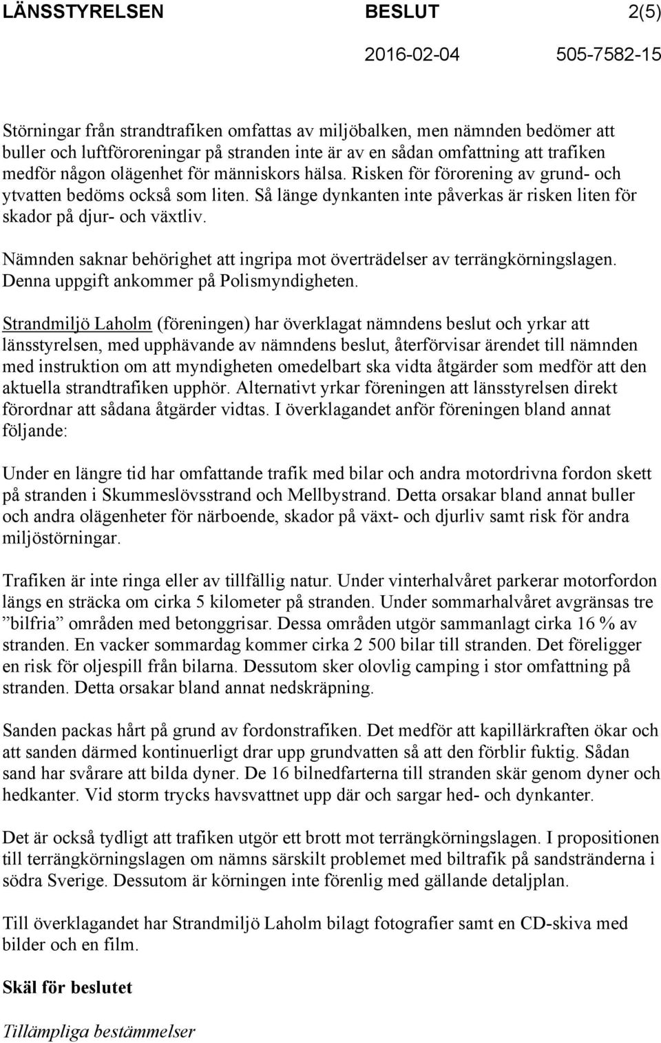 Nämnden saknar behörighet att ingripa mot överträdelser av terrängkörningslagen. Denna uppgift ankommer på Polismyndigheten.