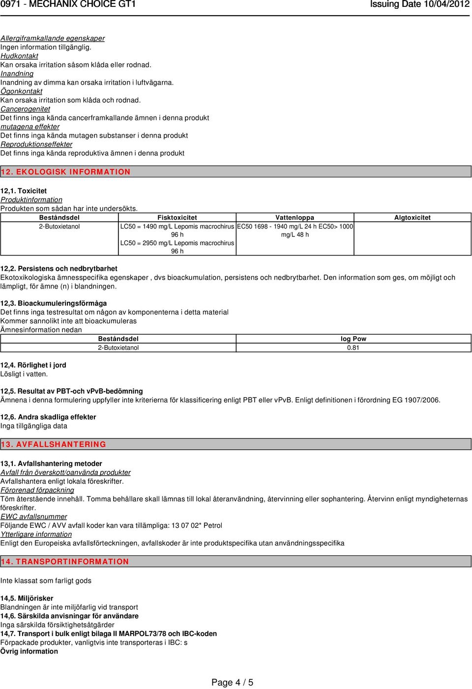 reproduktiva ämnen i denna produkt 12. EKOLOGISK INFORMATION 12,1. Toxicitet Produktinformation Produkten som sådan har inte undersökts.