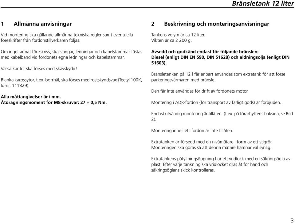 borrhål, ska förses med rostskyddsvax (Tectyl 100K, Id-nr. 111329). Alla måttangivelser är i mm. Åtdragningsmoment för M8-skruvar: 27 + 0,5 Nm.