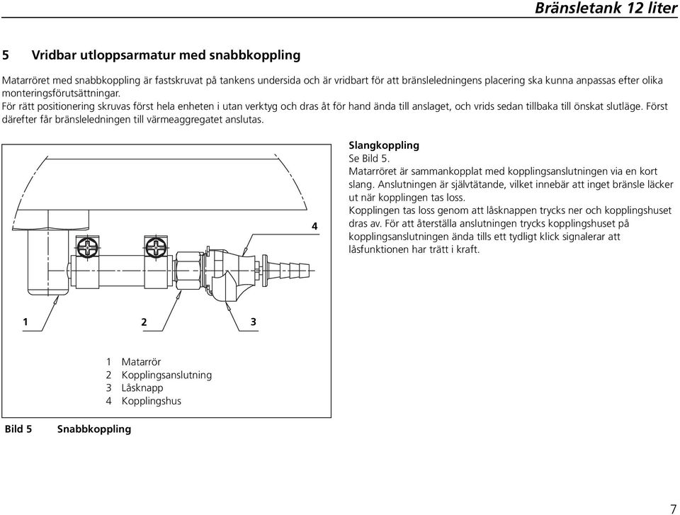 Först därefter får bränsleledningen till värmeaggregatet anslutas. 4 Slangkoppling Se Bild 5. Matarröret är sammankopplat med kopplingsanslutningen via en kort slang.