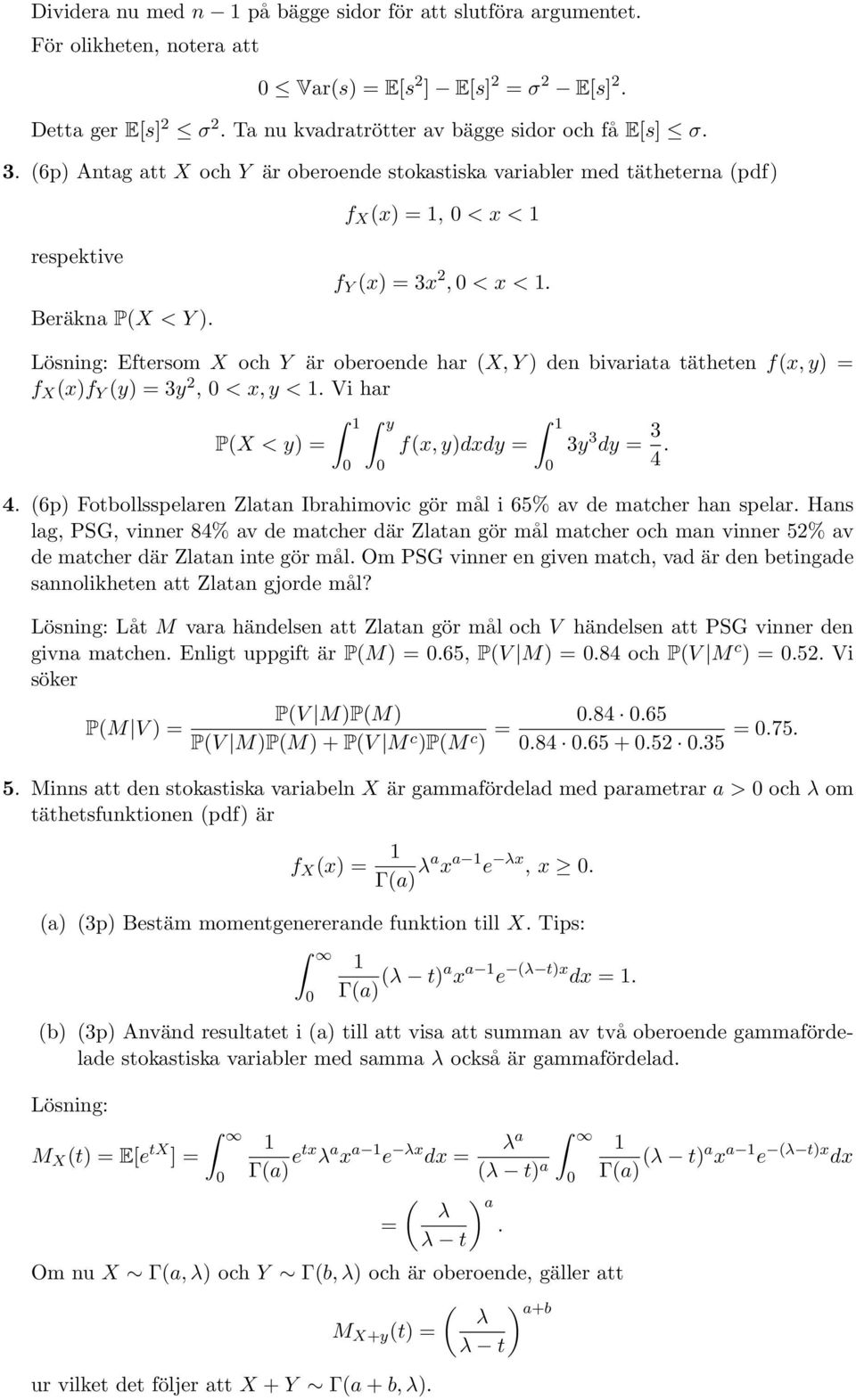 Lösning: Eftersom X och Y är oberoende har (X, Y ) den bivariata tätheten f(x, y) = f X (x)f Y (y) = 3y 2, < x, y < 1. Vi har P(X < y) = 1 y f(x, y)dxdy = 1 3y 3 dy = 3 4.