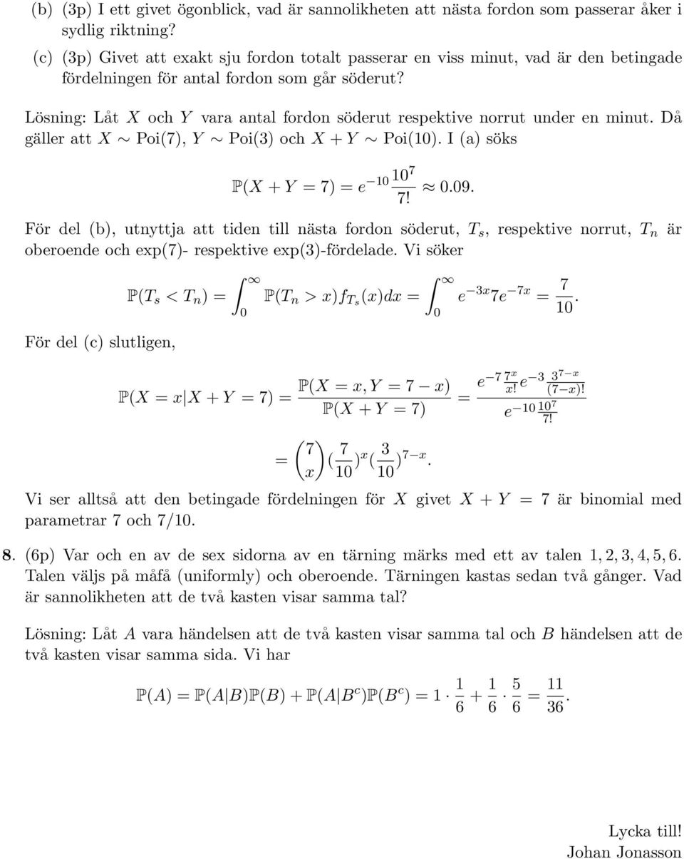 Lösning: Låt X och Y vara antal fordon söderut respetive norrut under en minut. Då gäller att X Poi(7), Y Poi(3) och X + Y Poi(1). I (a) sös 1 17 P(X + Y = 7) = e 7!.9.