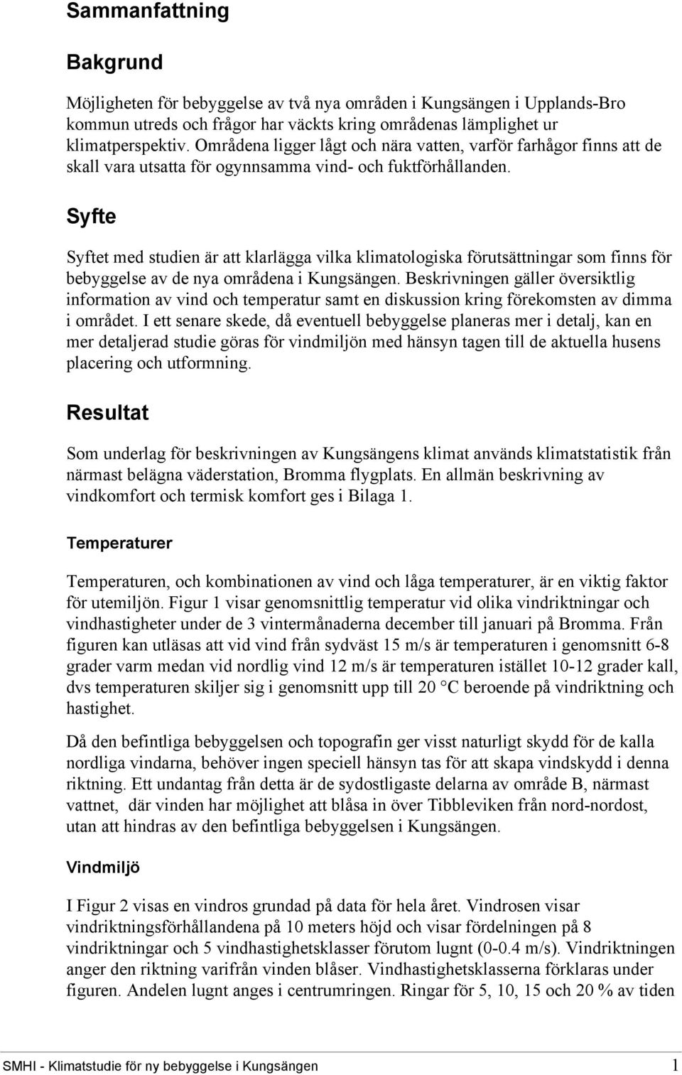 Syfte Syftet med studien är att klarlägga vilka klimatologiska förutsättningar som finns för bebyggelse av de nya områdena i Kungsängen.