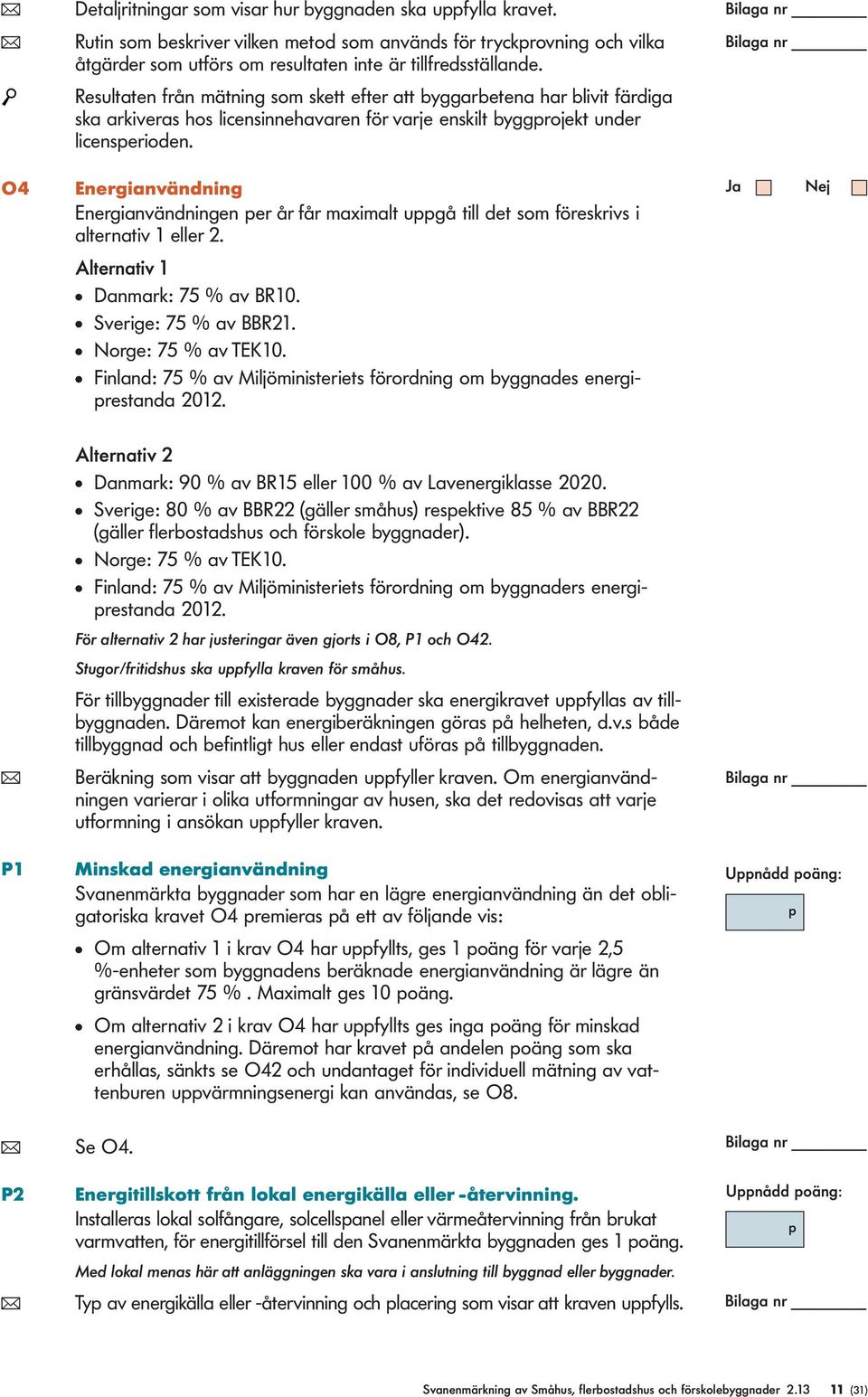 O4 Energianvändning Energianvändningen per år får maximalt uppgå till det som föreskrivs i alternativ 1 eller 2. Alternativ 1 l Danmark: 75 % av BR10. l Sverige: 75 % av BBR21. l Norge: 75 % av TEK10.