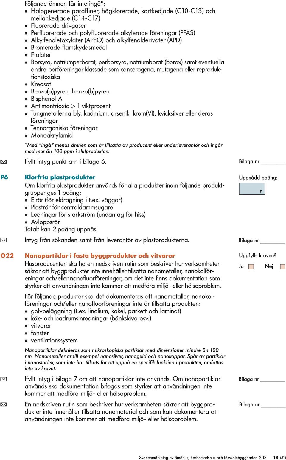 borföreningar klassade som cancerogena, mutagena eller reproduktionstoxiska l Kreosot l Benzo(a)pyren, benzo(b)pyren l Bisphenol-A l Antimontrioxid > 1 viktprocent l Tungmetallerna bly, kadmium,