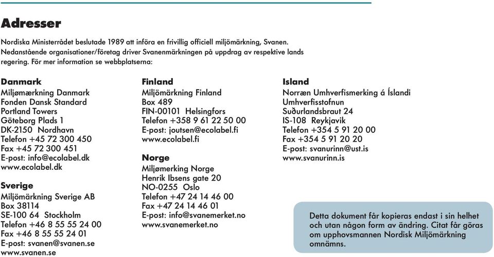 För mer information se webbplatserna: Danmark Miljømærkning Danmark Fonden Dansk Standard Portland Towers Göteborg Plads 1 DK-2150 Nordhavn Telefon +45 72 300 450 Fax +45 72 300 451 E-post: