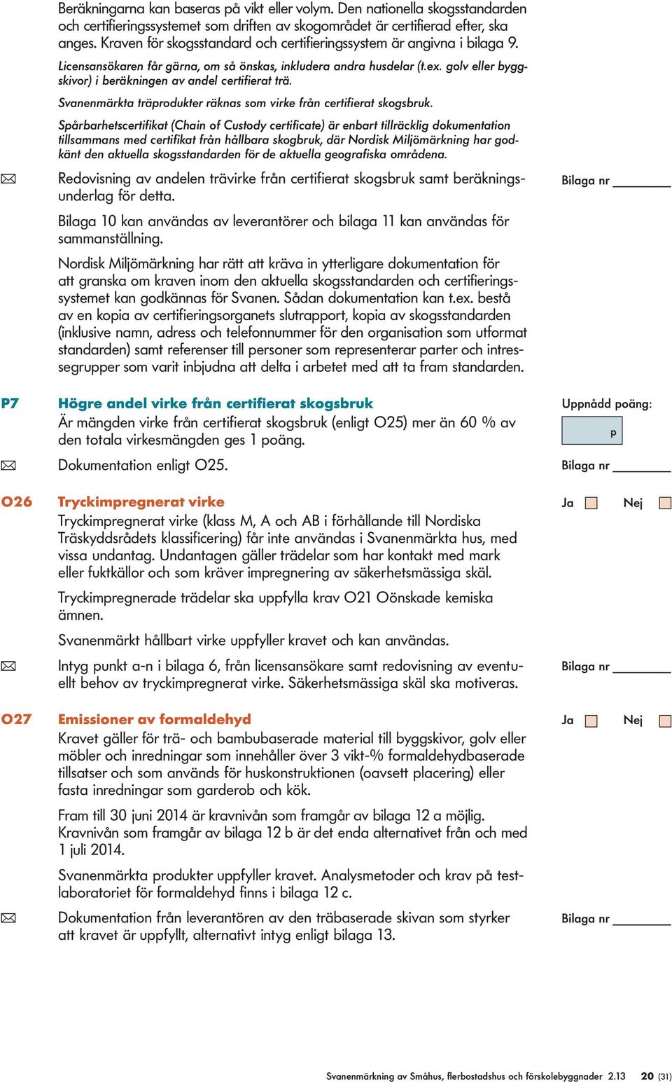 golv eller byggskivor) i beräkningen av andel certifierat trä. Svanenmärkta träprodukter räknas som virke från certifierat skogsbruk.