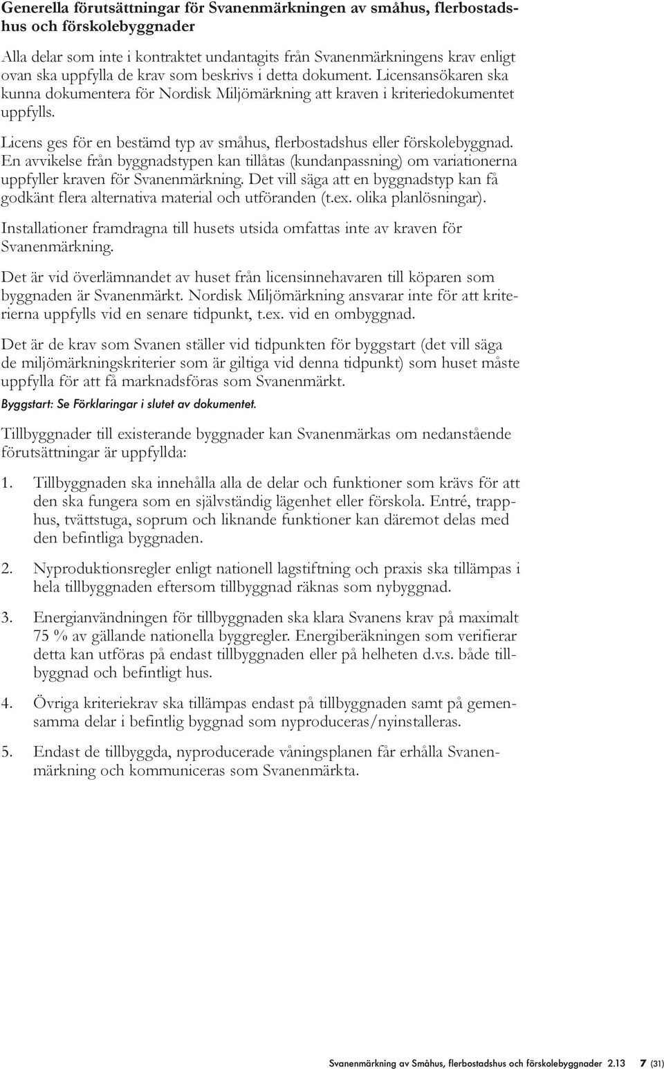 Licens ges för en bestämd typ av småhus, flerbostadshus eller förskolebyggnad. En avvikelse från byggnadstypen kan tillåtas (kundanpassning) om variationerna uppfyller kraven för Svanenmärkning.