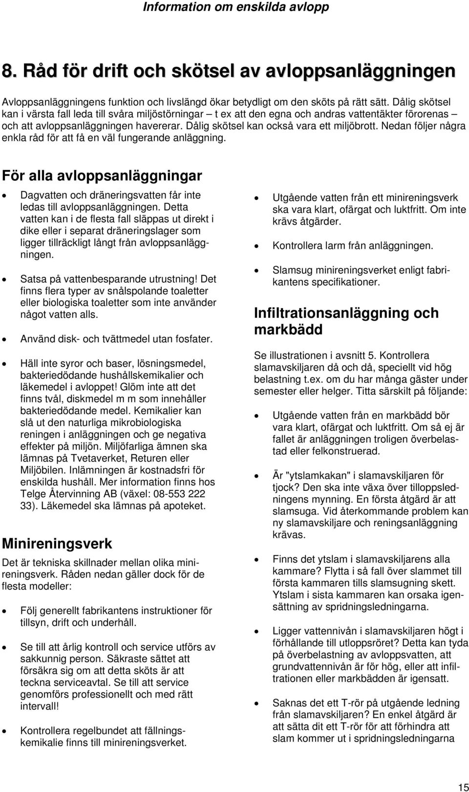 Nedan följer några enkla råd för att få en väl fungerande anläggning. För alla avloppsanläggningar Dagvatten och dräneringsvatten får inte ledas till avloppsanläggningen.