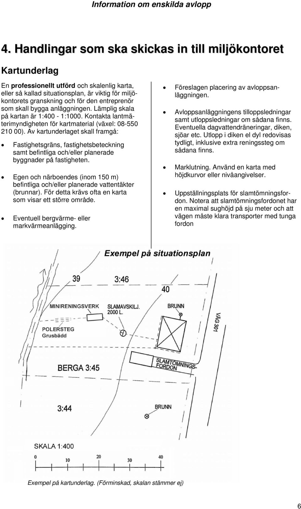 Av kartunderlaget skall framgå: Fastighetsgräns, fastighetsbeteckning samt befintliga och/eller planerade byggnader på fastigheten.