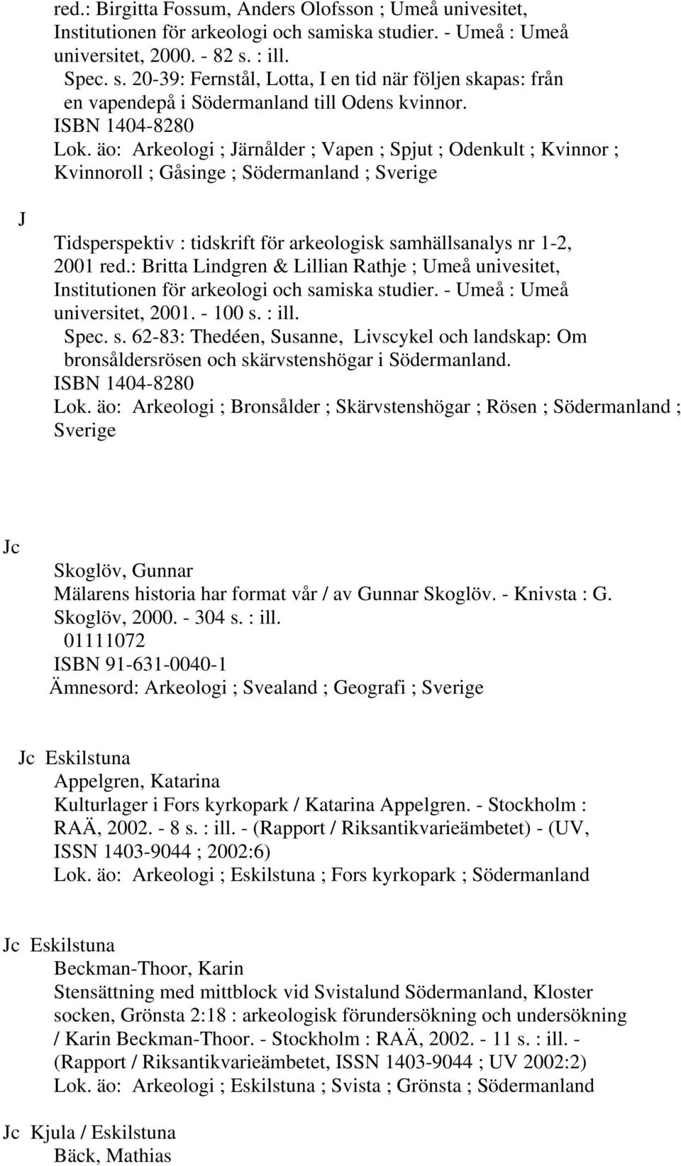 äo: Arkeologi ; Järnålder ; Vapen ; Spjut ; Odenkult ; Kvinnor ; Kvinnoroll ; Gåsinge ; Södermanland ; Sverige J Tidsperspektiv : tidskrift för arkeologisk samhällsanalys nr 1-2, 2001 red.