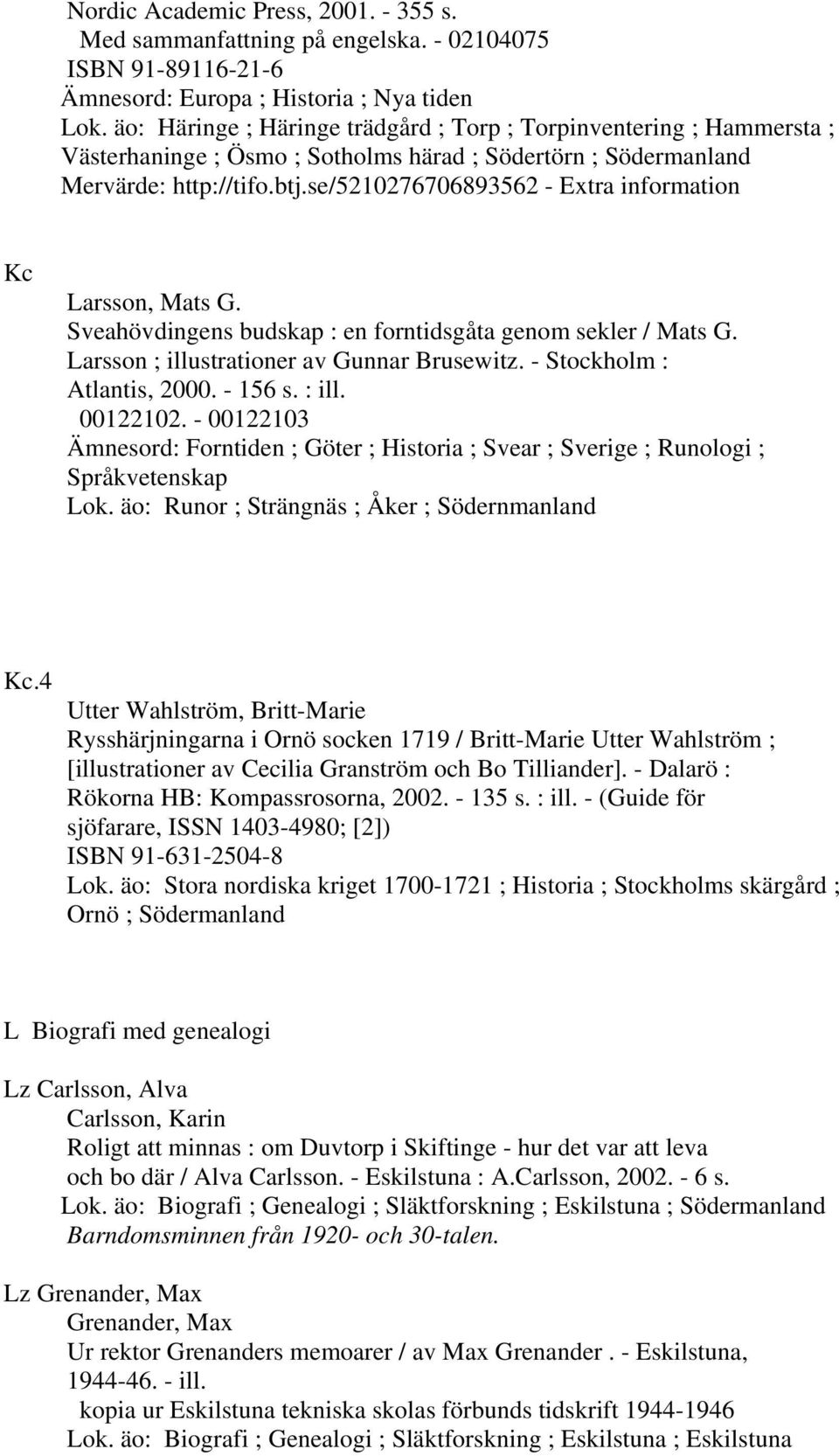 se/5210276706893562 - Extra information Kc Larsson, Mats G. Sveahövdingens budskap : en forntidsgåta genom sekler / Mats G. Larsson ; illustrationer av Gunnar Brusewitz. - Stockholm : Atlantis, 2000.