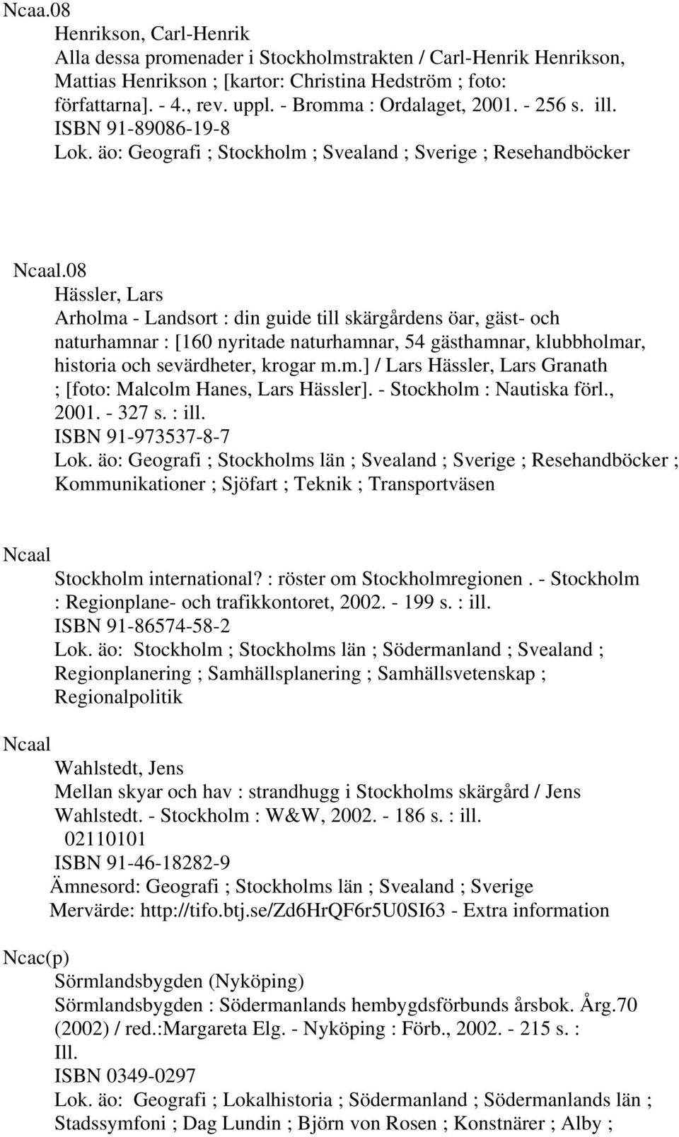 08 Hässler, Lars Arholma - Landsort : din guide till skärgårdens öar, gäst- och naturhamnar : [160 nyritade naturhamnar, 54 gästhamnar, klubbholmar, historia och sevärdheter, krogar m.m.] / Lars Hässler, Lars Granath ; [foto: Malcolm Hanes, Lars Hässler].