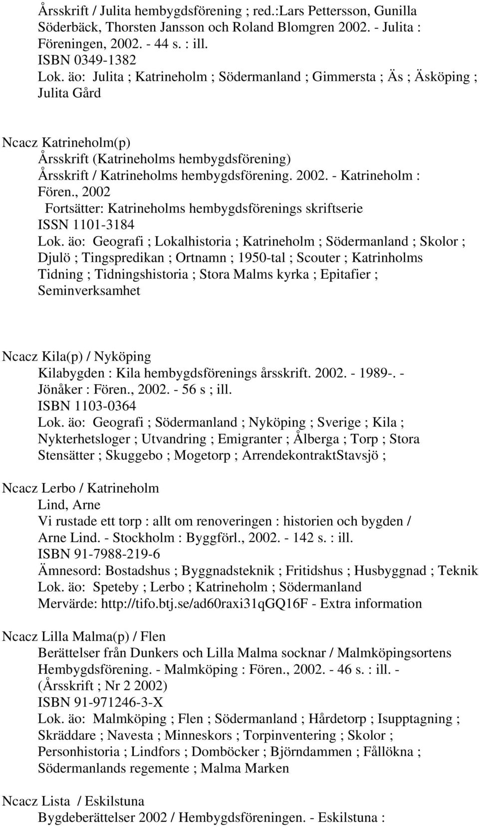 - Katrineholm : Fören., 2002 Fortsätter: Katrineholms hembygdsförenings skriftserie ISSN 1101-3184 Lok.