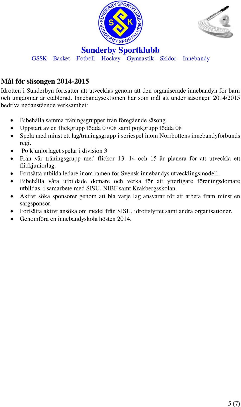 Uppstart av en flickgrupp födda 07/08 samt pojkgrupp födda 08 Spela med minst ett lag/träningsgrupp i seriespel inom Norrbottens innebandyförbunds regi.