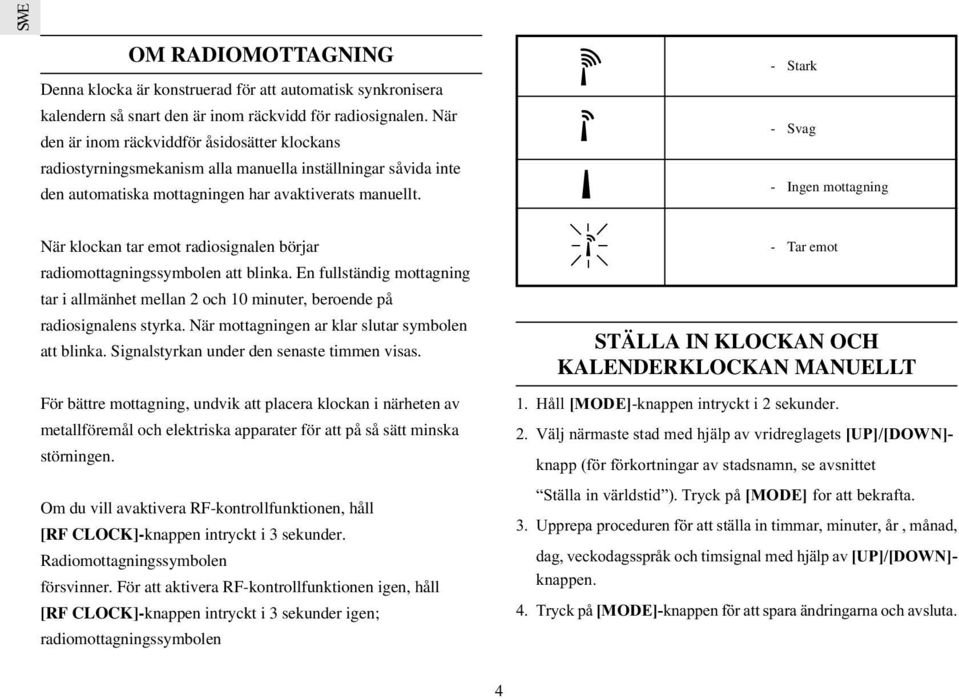 - Stark - Svag - Ingen mottagning När klockan tar emot radiosignalen börjar radiomottagningssymbolen att blinka.