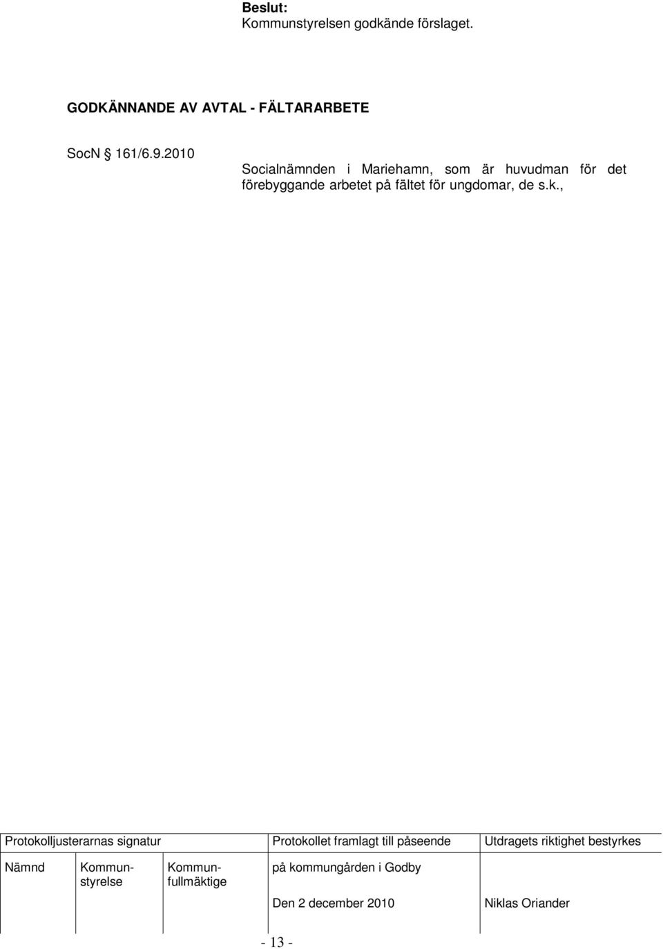 Socialnämnden beslöt vidare att det nya avtalet, som träder i kraft då alla parter har undertecknat det, gäller fr.o.m 1.1.2011 