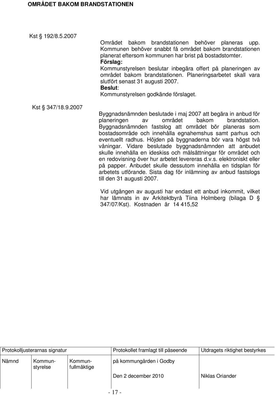 Planeringsarbetet skall vara slutfört senast 31 augusti 2007. Byggnadsnämnden beslutade i maj 2007 att begära in anbud för planeringen av området bakom brandstation.