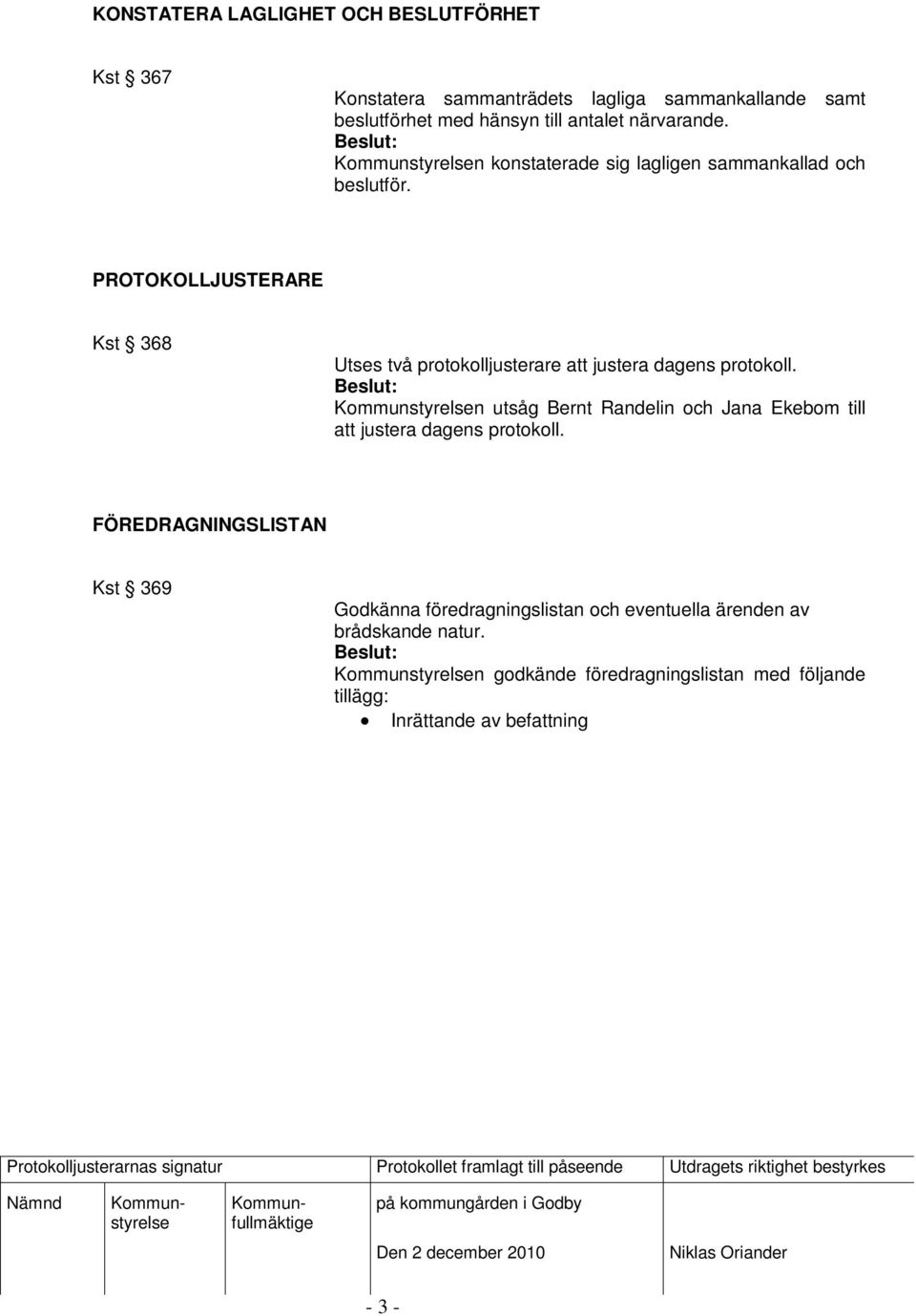 n utsåg Bernt Randelin och Jana Ekebom till att justera dagens protokoll. FÖREDRAGNINGSLISTAN Kst 369 Godkänna föredragningslistan och eventuella ärenden av brådskande natur.