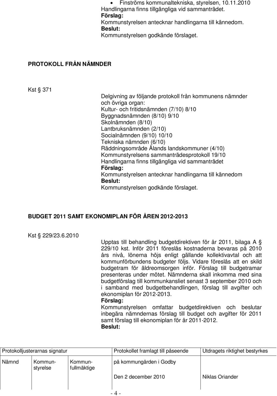 Lantbruksnämnden (2/10) Socialnämnden (9/10) 10/10 Tekniska nämnden (6/10) Räddningsområde Ålands landskommuner (4/10) ns sammanträdesprotokoll 19/10 Handlingarna finns tillgängliga vid sammanträdet