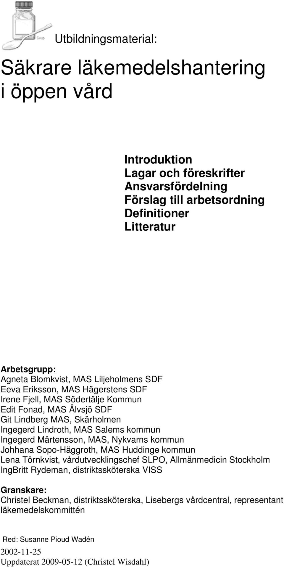 kommun Ingegerd Mårtensson, MAS, Nykvarns kommun Johhana Sopo-Häggroth, MAS Huddinge kommun Lena Törnkvist, vårdutvecklingschef SLPO, Allmänmedicin Stockholm IngBritt Rydeman,