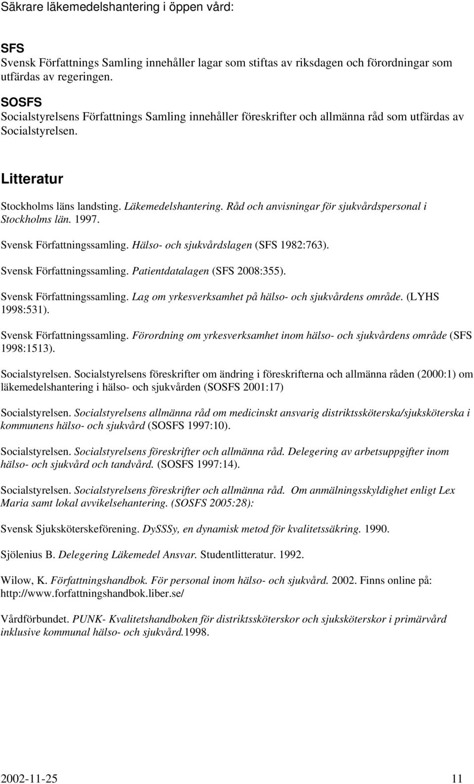 Råd och anvisningar för sjukvårdspersonal i Stockholms län. 1997. Svensk Författningssamling. Hälso- och sjukvårdslagen (SFS 1982:763). Svensk Författningssamling. Patientdatalagen (SFS 2008:355).