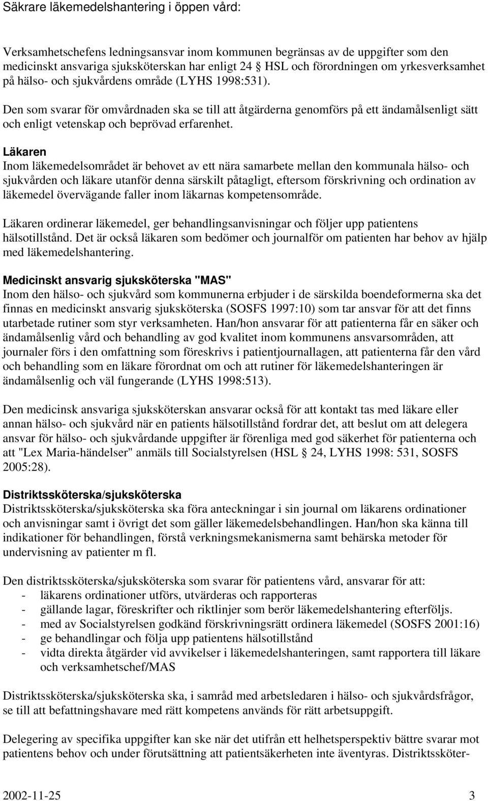 Läkaren Inom läkemedelsområdet är behovet av ett nära samarbete mellan den kommunala hälso- och sjukvården och läkare utanför denna särskilt påtagligt, eftersom förskrivning och ordination av