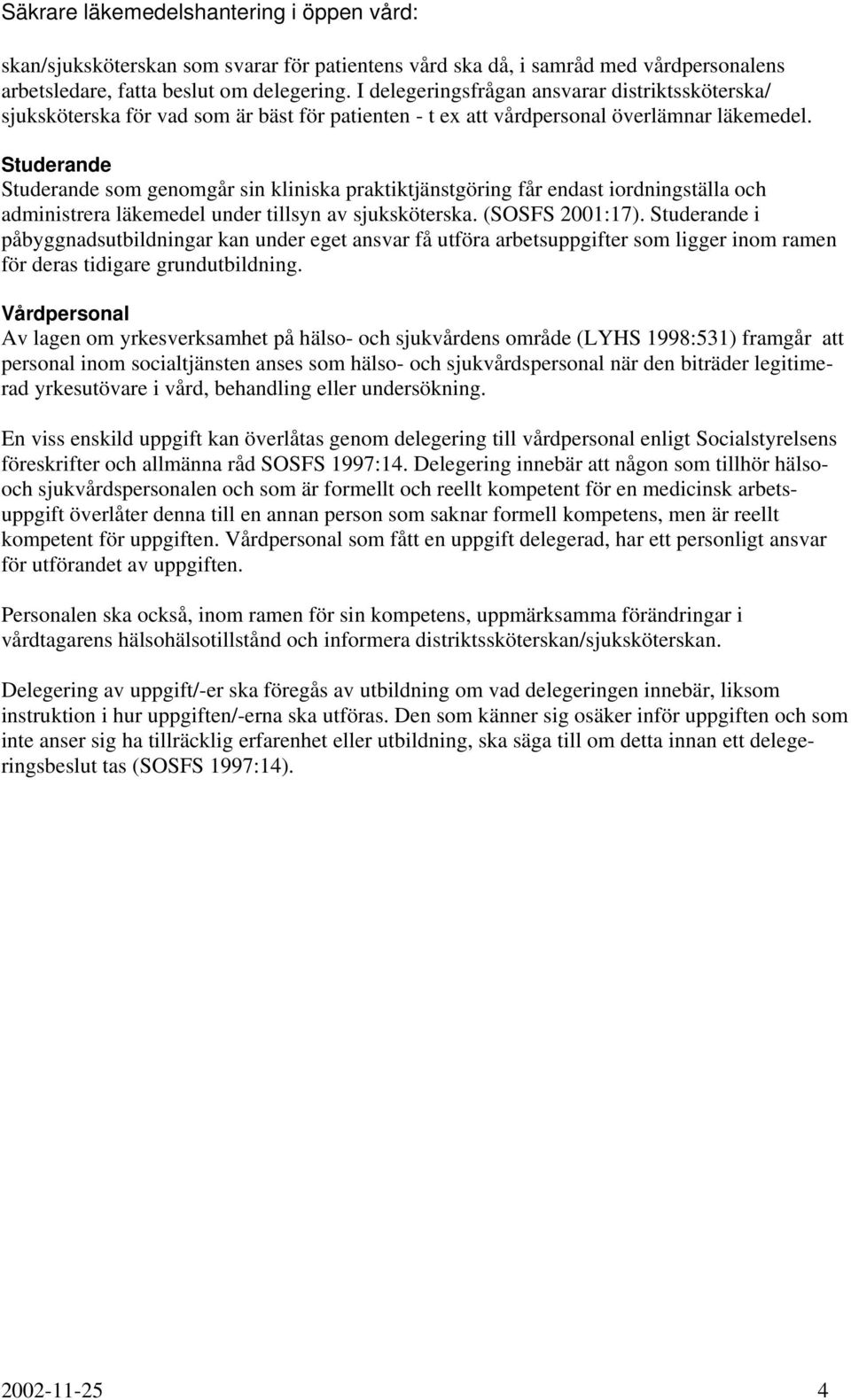 Studerande Studerande som genomgår sin kliniska praktiktjänstgöring får endast iordningställa och administrera läkemedel under tillsyn av sjuksköterska. (SOSFS 2001:17).