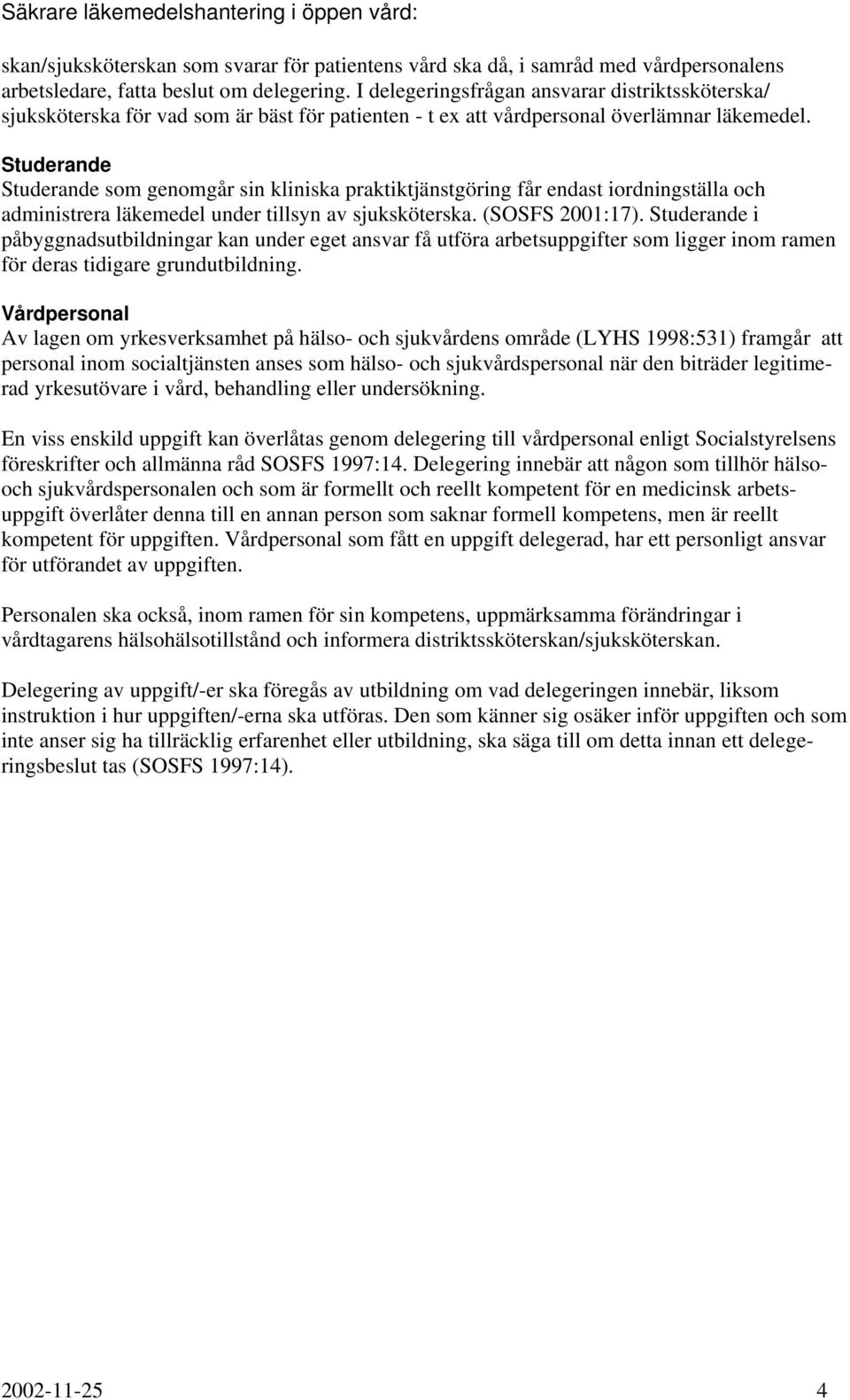 Studerande Studerande som genomgår sin kliniska praktiktjänstgöring får endast iordningställa och administrera läkemedel under tillsyn av sjuksköterska. (SOSFS 2001:17).