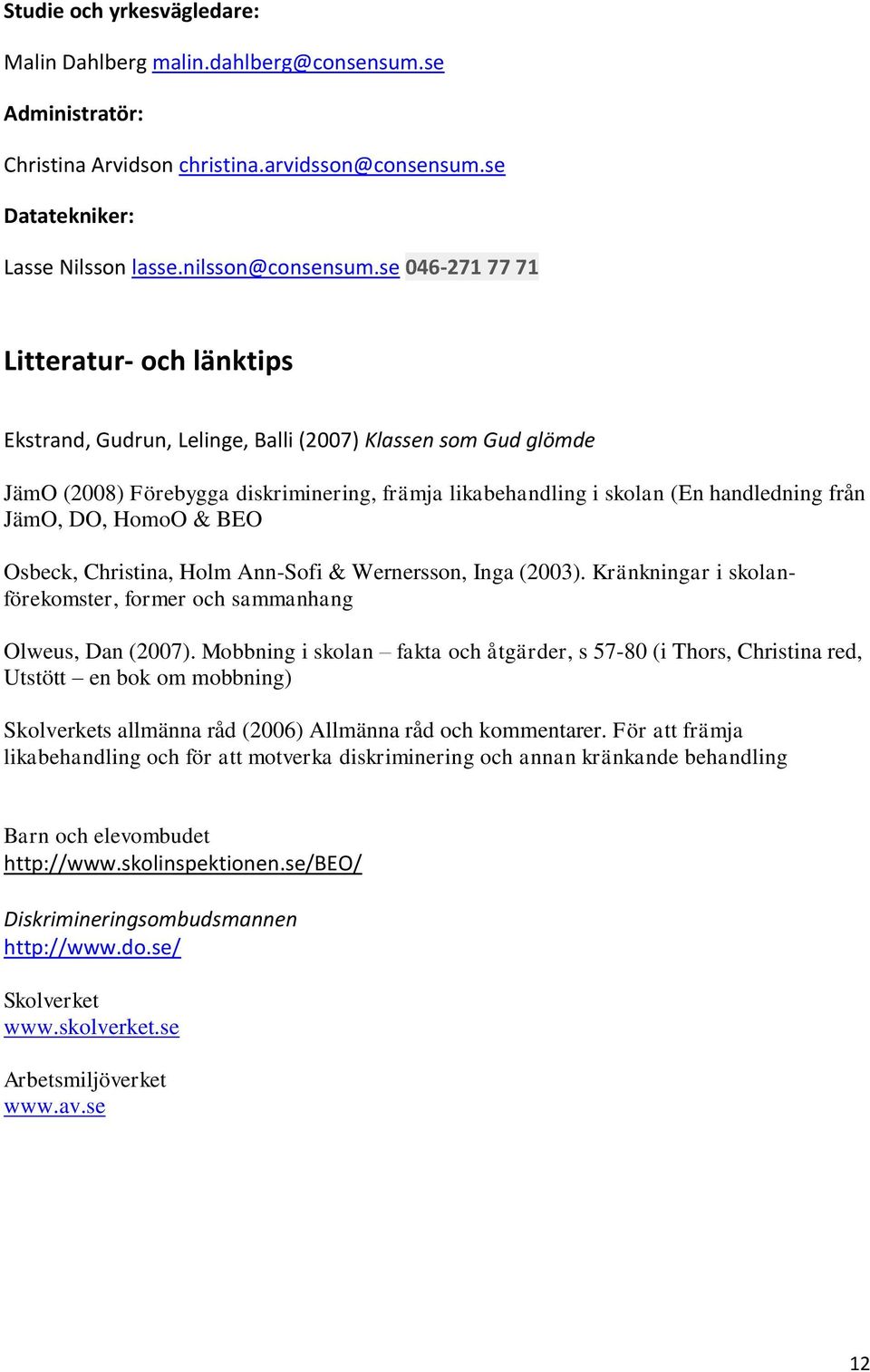 JämO, DO, HomoO & BEO Osbeck, Christina, Holm Ann-Sofi & Wernersson, Inga (2003). Kränkningar i skolanförekomster, former och sammanhang Olweus, Dan (2007).