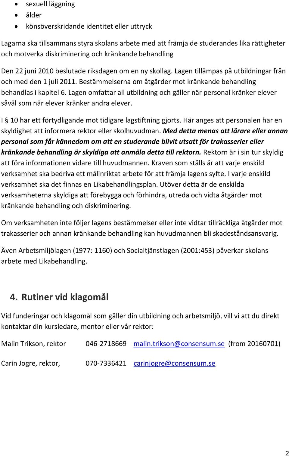 Bestämmelserna om åtgärder mot kränkande behandling behandlas i kapitel 6. Lagen omfattar all utbildning och gäller när personal kränker elever såväl som när elever kränker andra elever.