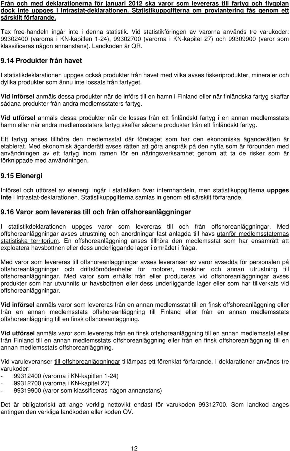 Vid statistikföringen av varorna används tre varukoder: 99302400 (varorna i KN-kapitlen 1-24), 99302700 (varorna i KN-kapitel 27) och 99309900 (varor som klassificeras någon annanstans).