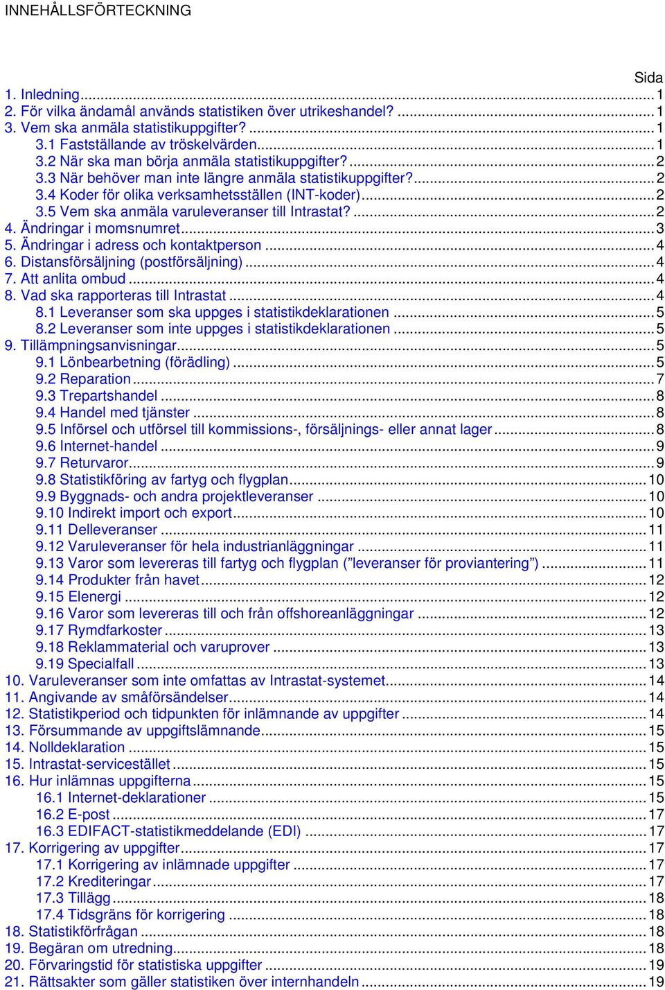 Ändringar i momsnumret...3 5. Ändringar i adress och kontaktperson...4 6. Distansförsäljning (postförsäljning)...4 7. Att anlita ombud...4 8. Vad ska rapporteras till Intrastat...4 8.1 Leveranser som ska uppges i statistikdeklarationen.