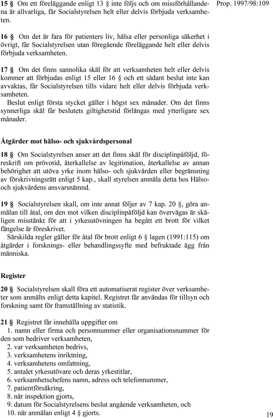 17 Om det finns sannolika skäl för att verksamheten helt eller delvis kommer att förbjudas enligt 15 eller 16 och ett sådant beslut inte kan avvaktas, får Socialstyrelsen tills vidare helt eller