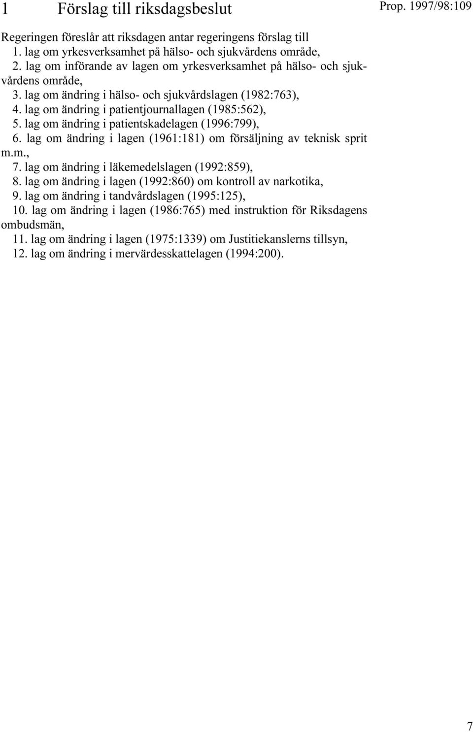 lag om ändring i patientskadelagen (1996:799), 6. lag om ändring i lagen (1961:181) om försäljning av teknisk sprit m.m., 7. lag om ändring i läkemedelslagen (1992:859), 8.