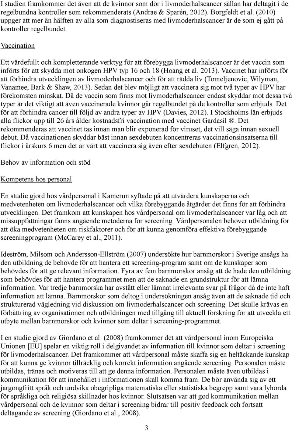 Vaccination Ett värdefullt och kompletterande verktyg för att förebygga livmoderhalscancer är det vaccin som införts för att skydda mot onkogen HPV typ 16 och 18 (Hoang et al. 2013).