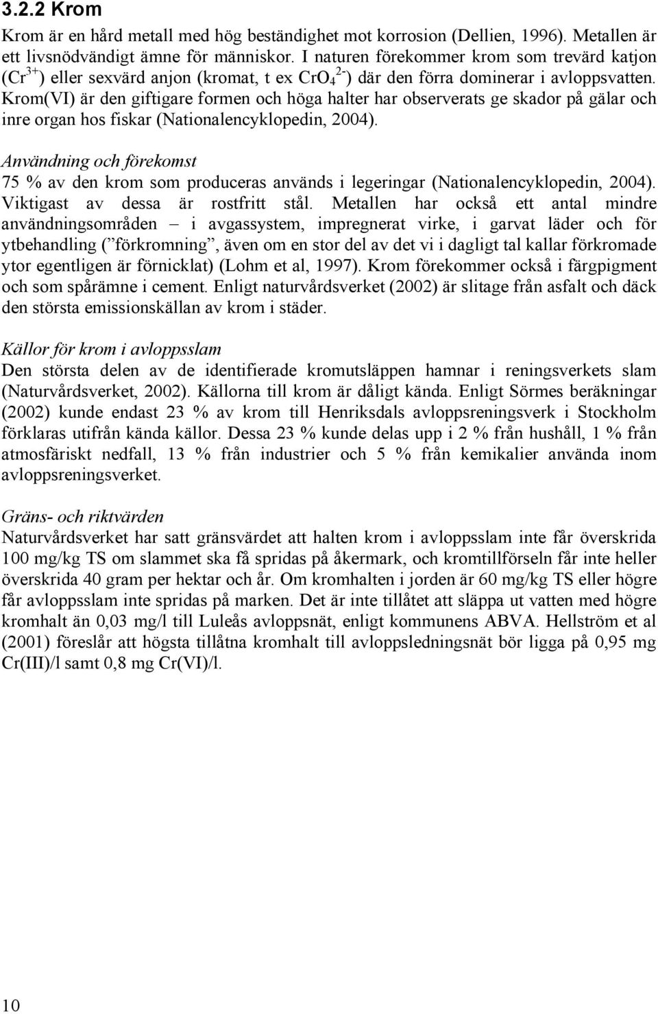 Krom(VI) är den giftigare formen och höga halter har observerats ge skador på gälar och inre organ hos fiskar (Nationalencyklopedin, 2004).